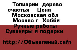 Топиарий (дерево счастья) › Цена ­ 800 - Московская обл., Москва г. Хобби. Ручные работы » Сувениры и подарки   